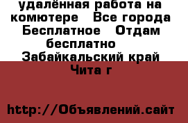 удалённая работа на комютере - Все города Бесплатное » Отдам бесплатно   . Забайкальский край,Чита г.